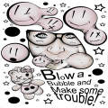 Blow a bubble and make some trouble!
